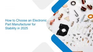 How to Choose an Electronic Part Manufacturer for Stability in 2025